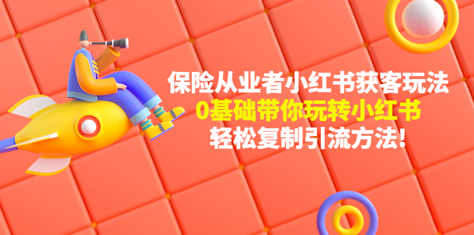（4575期）保险从业者的小红书获客玩法：0基础带你玩转小红书  轻松复制引流方法-保成圈-山云人力,分享创业咨询_最新网络项目资源
