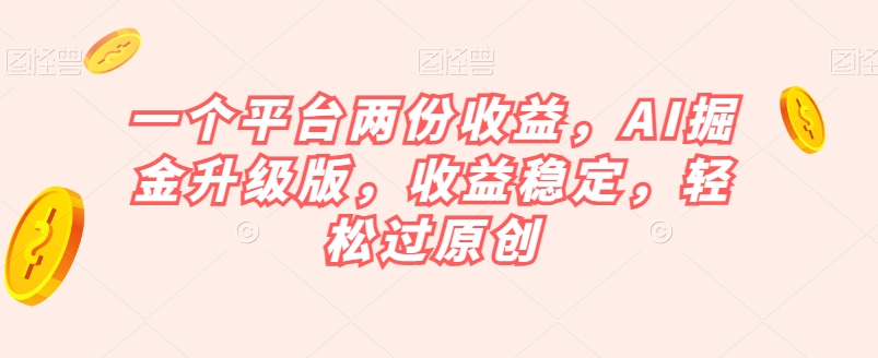 一个平台两份收益，AI掘金升级版，收益稳定，轻松过原创【揭秘】-保成圈-山云人力,分享创业咨询_最新网络项目资源