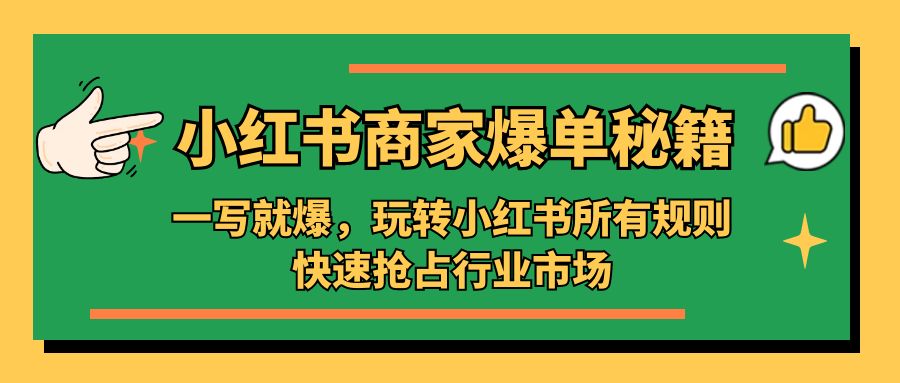 （5220期）小红书·商家爆单秘籍：一写就爆，玩转小红书所有规则，快速抢占行业市场-保成圈-山云人力,分享创业咨询_最新网络项目资源