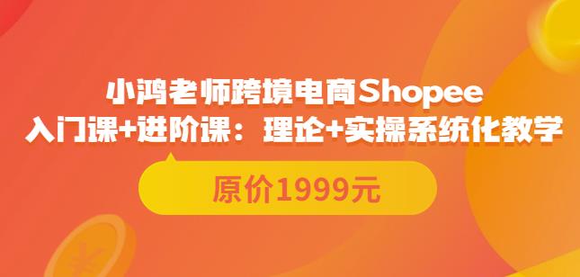 鸿老师跨境电商Shopee入门课+进阶课：理论+实操系统化教学（原价1999）-保成圈-山云人力,分享创业咨询_最新网络项目资源
