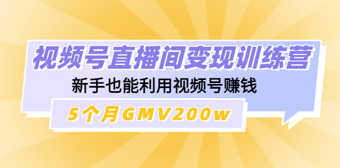 （4468期）视频号直播间变现训练营：新手也能利用视频号赚钱，5个月GMV200w-保成圈-山云人力,分享创业咨询_最新网络项目资源