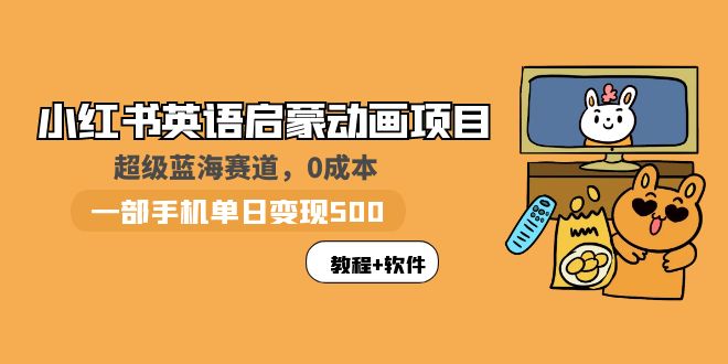 （5989期）小红书英语启蒙动画项目：蓝海赛道 0成本，一部手机日入500+（教程+资源）-保成圈-山云人力,分享创业咨询_最新网络项目资源