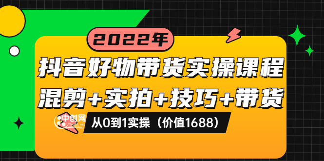 （3572期）抖音好物带货实操课程：混剪+实拍+技巧+带货：从0到1实操-保成圈-山云人力,分享创业咨询_最新网络项目资源