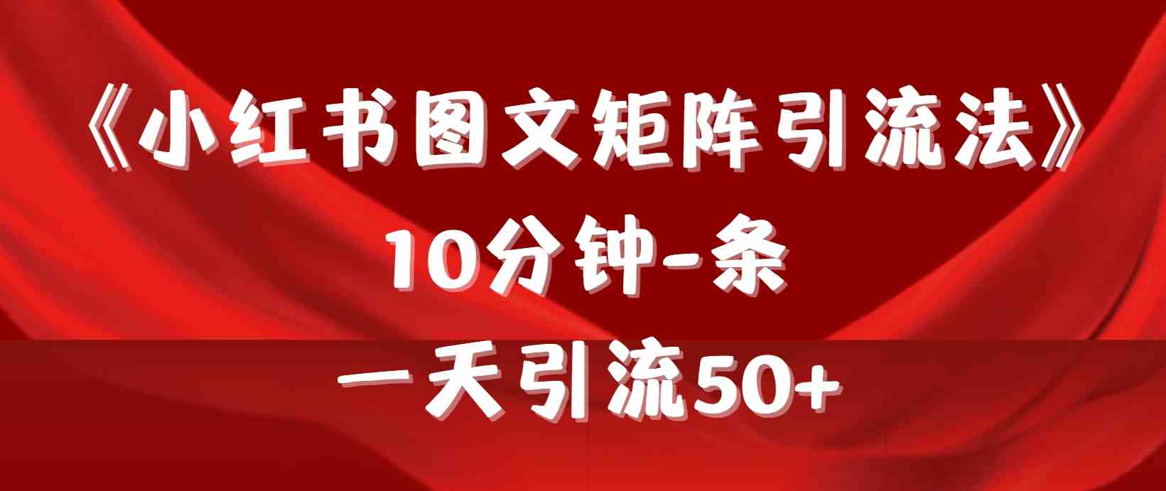 （9538期）《小红书图文矩阵引流法》 10分钟-条 ，一天引流50+-保成圈-山云人力,分享创业咨询_最新网络项目资源