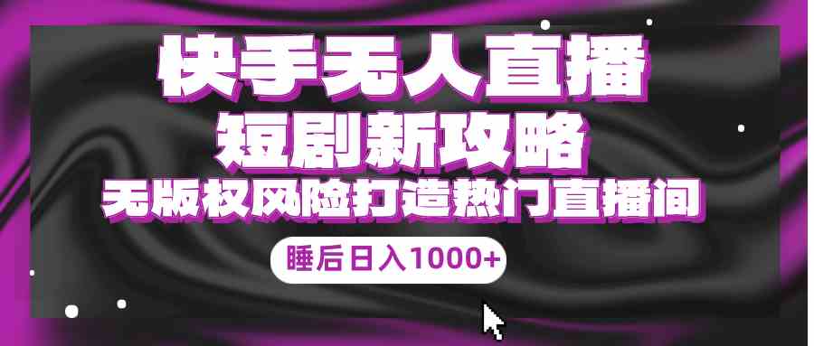（9918期）快手无人直播短剧新攻略，合规无版权风险，打造热门直播间，睡后日入1000+-保成圈-山云人力,分享创业咨询_最新网络项目资源