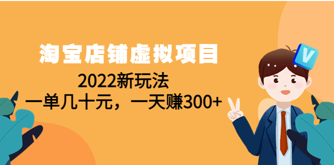 （4400期）淘宝店铺虚拟项目：2022新玩法，一单几十元，一天赚300+（59节课）-保成圈-山云人力,分享创业咨询_最新网络项目资源