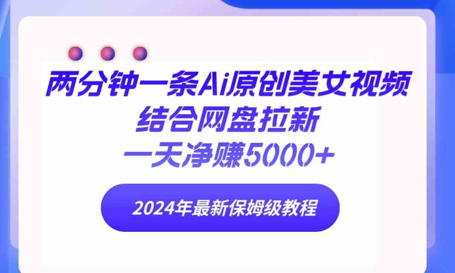 （9484期）两分钟一条Ai原创美女视频结合网盘拉新，一天净赚5000+ 24年最新保姆级教程-保成圈-山云人力,分享创业咨询_最新网络项目资源