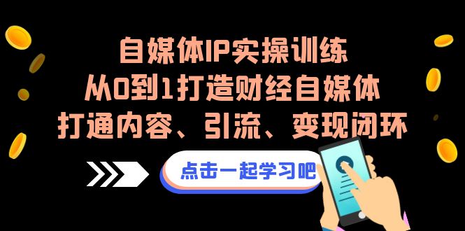 （6968期）自媒体IP实操训练，从0到1打造财经自媒体，打通内容、引流、变现闭环-保成圈-山云人力,分享创业咨询_最新网络项目资源