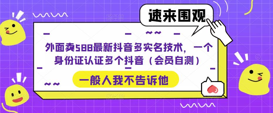 （5295期）外面卖588最新抖音多实名技术，一个身份证认证多个抖音（会员自测）-保成圈-山云人力,分享创业咨询_最新网络项目资源
