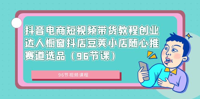 （8788期）抖音电商短视频带货教程创业达人橱窗抖店豆荚小店随心推赛道选品（96节课）-保成圈-山云人力,分享创业咨询_最新网络项目资源