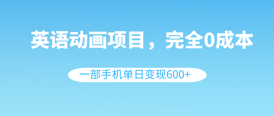 （8396期）英语动画项目，0成本，一部手机单日变现600+（教程+素材）-保成圈-山云人力,分享创业咨询_最新网络项目资源