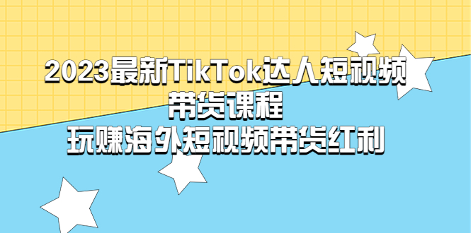 （5369期）2023最新TikTok·达人短视频带货课程，玩赚海外短视频带货·红利-保成圈-山云人力,分享创业咨询_最新网络项目资源