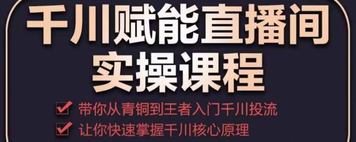 千川赋能直播间实操课程，带你从青铜到王者的入门千川投流，让你快速掌握千川核心原理-保成圈-山云人力,分享创业咨询_最新网络项目资源