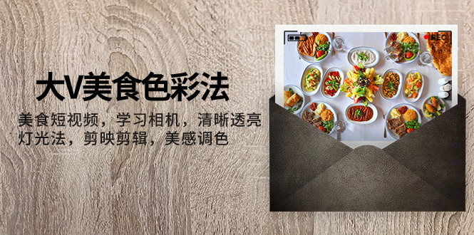 （7862期）大V-美食色彩法，美食短视频 学习相机 清晰透亮灯光法 剪映剪辑 美感调色-保成圈-山云人力,分享创业咨询_最新网络项目资源