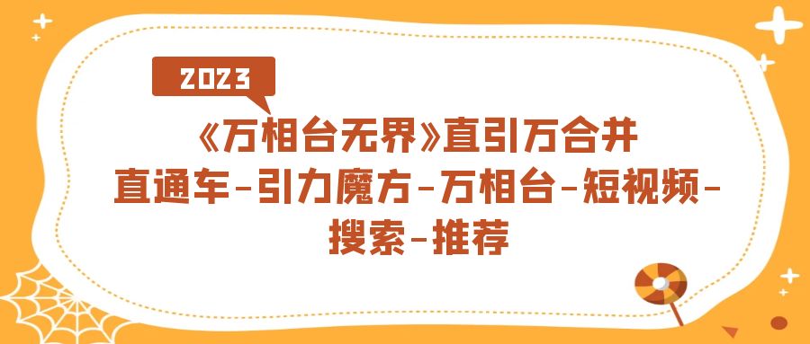 （7251期）《万相台-无界》直引万合并，直通车-引力魔方-万相台-短视频-搜索-推荐-保成圈-山云人力,分享创业咨询_最新网络项目资源