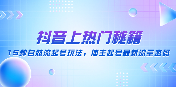 （4650期）抖音上热门秘籍：15种自然流起号玩法，博主起号最新流量密码-保成圈-山云人力,分享创业咨询_最新网络项目资源
