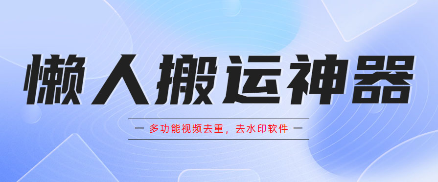 （5945期）懒人搬运神器，多功能视频去重，去水印软件手机版app-保成圈-山云人力,分享创业咨询_最新网络项目资源