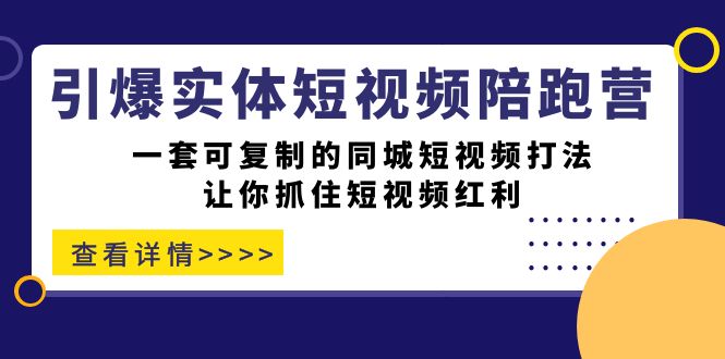 （7294期）引爆实体-短视频陪跑营，一套可复制的同城短视频打法，让你抓住短视频红利-保成圈-山云人力,分享创业咨询_最新网络项目资源