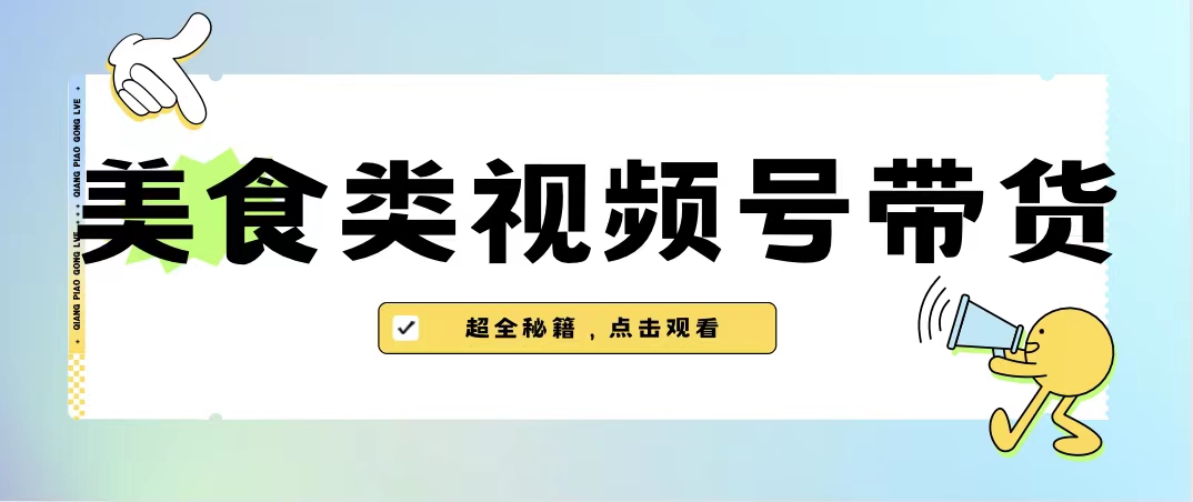 （6996期）美食类视频号带货【内含去重方法】-保成圈-山云人力,分享创业咨询_最新网络项目资源