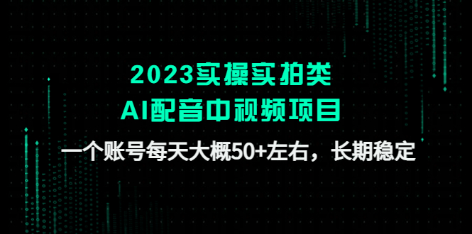（4674期）2023实操实拍类AI配音中视频项目，一个账号每天大概50+左右，长期稳定-保成圈-山云人力,分享创业咨询_最新网络项目资源