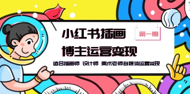 （5864期）小红书插画博主运营变现-第1期，适合插画师 设计师 美术老师自媒体运营变现-保成圈-山云人力,分享创业咨询_最新网络项目资源