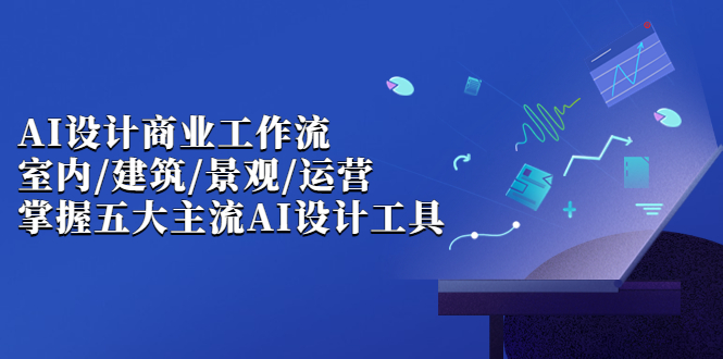 （6904期）AI设计商业·工作流，室内·建筑·景观·运营，掌握五大主流AI设计工具-保成圈-山云人力,分享创业咨询_最新网络项目资源