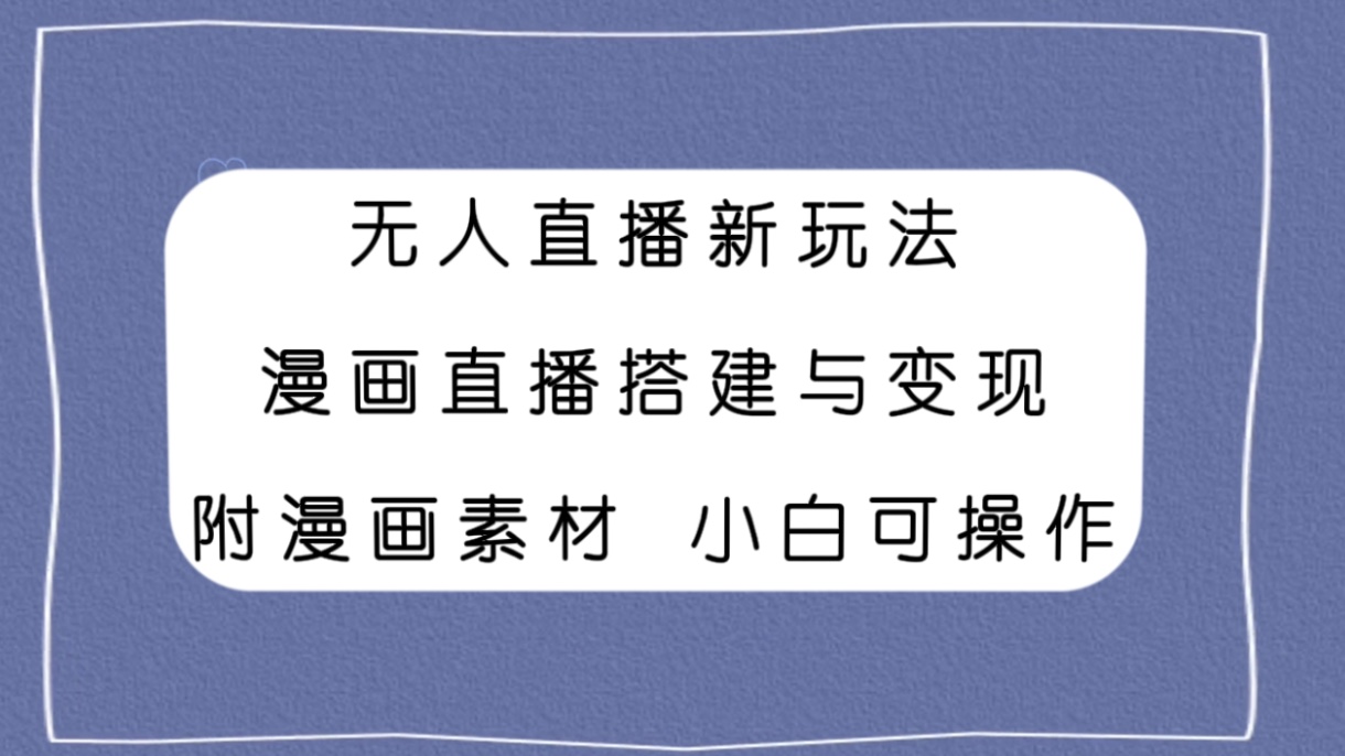 （7868期）无人直播新玩法，漫画直播搭建与变现，附漫画素材小白也可操作-保成圈-山云人力,分享创业咨询_最新网络项目资源