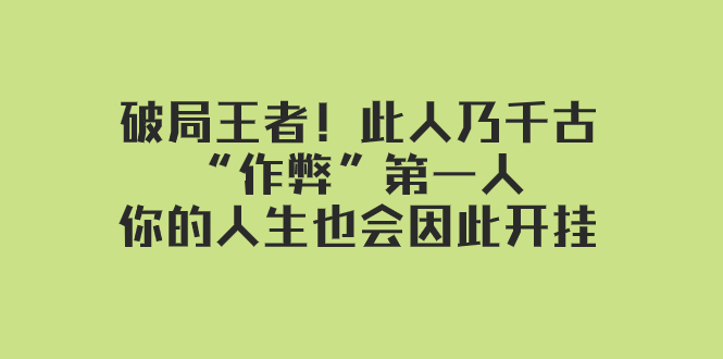 （7902期）某付费文章：破局王者！此人乃千古“作弊”第一人，你的人生也会因此开挂-保成圈-山云人力,分享创业咨询_最新网络项目资源