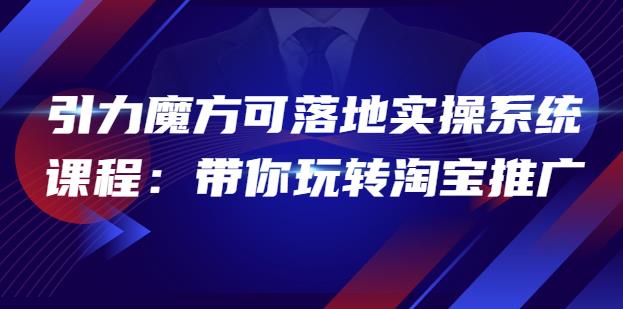 2022引力魔方可落地实操系统课程：带你玩转淘宝推广（12节课）-保成圈-山云人力,分享创业咨询_最新网络项目资源