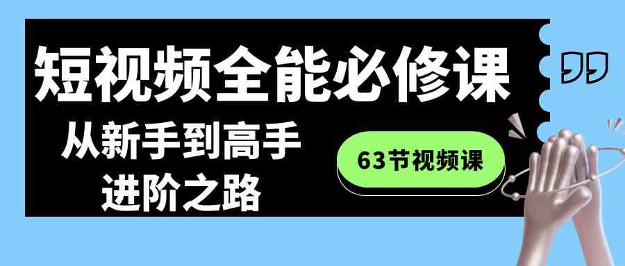（8949期）短视频-全能必修课程：从新手到高手进阶之路（63节视频课）-保成圈-山云人力,分享创业咨询_最新网络项目资源