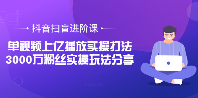 （3490期）抖音扫盲进阶课：单视频上亿播放实操打法，3000万粉丝实操玩法分享！-保成圈-山云人力,分享创业咨询_最新网络项目资源