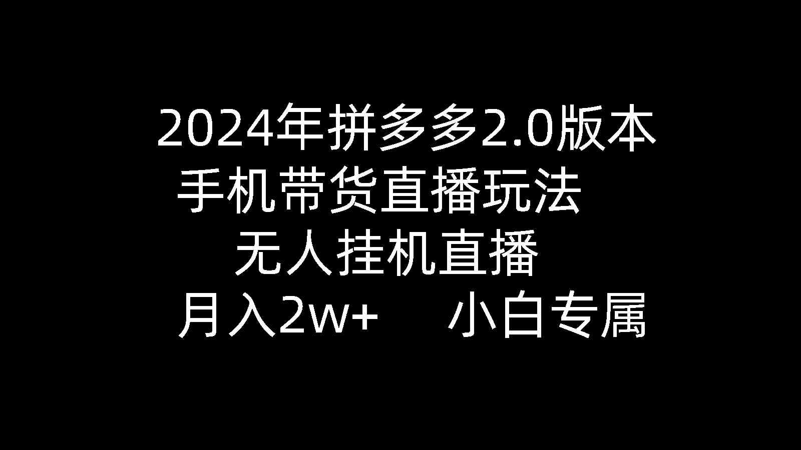 （9768期）2024年拼多多2.0版本，手机带货直播玩法，无人挂机直播， 月入2w+， 小…-保成圈-山云人力,分享创业咨询_最新网络项目资源