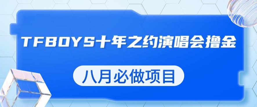 最新蓝海项目，靠最近非常火的TFBOYS十年之约演唱会流量掘金，八月必做的项目【揭秘】-保成圈-山云人力,分享创业咨询_最新网络项目资源