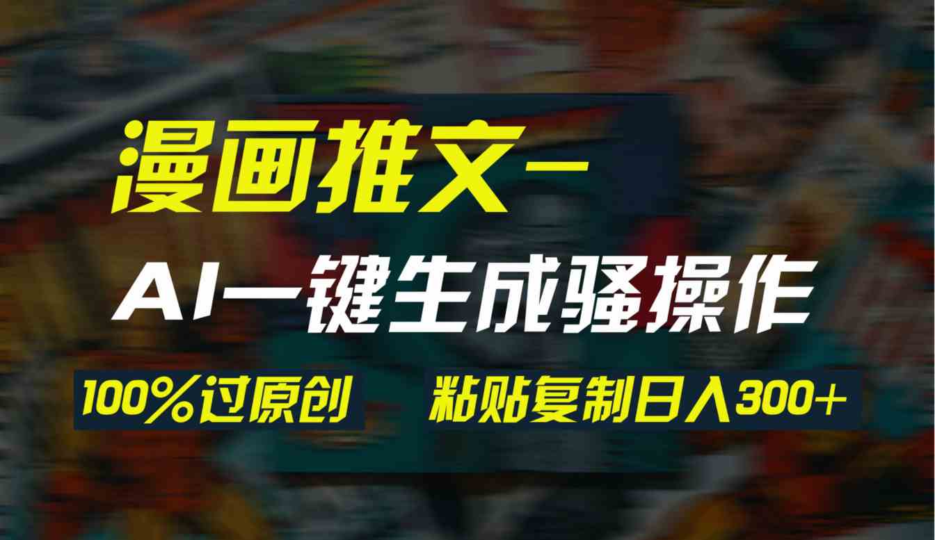 （9635期）AI一键生成漫画爆款视频，3分钟1条双重去重100%过原创，粘贴复制日入300+-保成圈-山云人力,分享创业咨询_最新网络项目资源