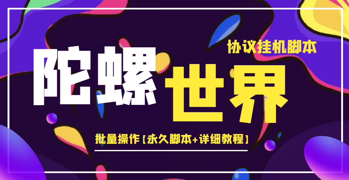 （3837期）外面卖488的陀螺世界协议，批量操作【永久脚本+详细教程】-保成圈-山云人力,分享创业咨询_最新网络项目资源