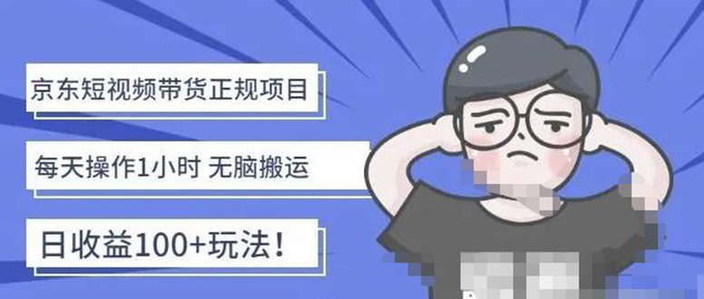 （4310期）京东短视频带货项目：每天操作2小时，月收益3000+副业项目-价值1988元-保成圈-山云人力,分享创业咨询_最新网络项目资源