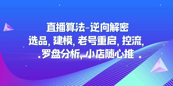 （4988期）直播算法-逆向解密：选品，建模，老号重启，控流，罗盘分析，小店随心推-保成圈-山云人力,分享创业咨询_最新网络项目资源