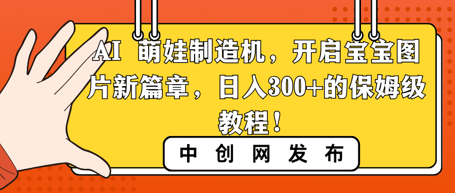 （8733期）AI 萌娃制造机，开启宝宝图片新篇章，日入300+的保姆级教程！-保成圈-山云人力,分享创业咨询_最新网络项目资源
