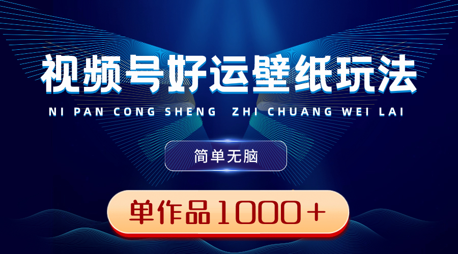 （8691期）视频号好运壁纸玩法，简单无脑 ，发一个爆一个，单作品收益1000＋-保成圈-山云人力,分享创业咨询_最新网络项目资源