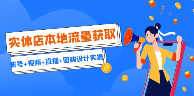 （6815期）实体店本地流量获取（账号+视频+直播+团购设计实操）引流获客+同城流量曝光-保成圈-山云人力,分享创业咨询_最新网络项目资源