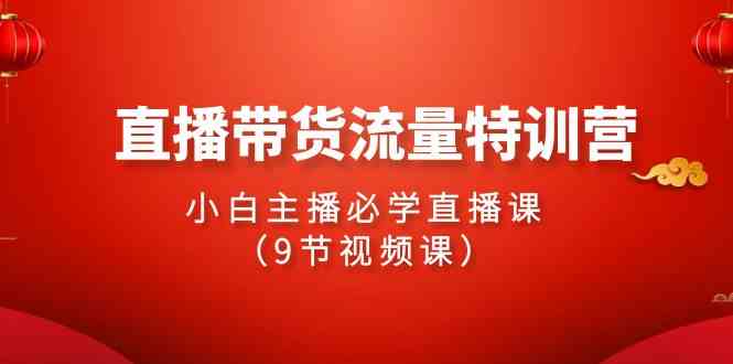 （9592期）2024直播带货流量特训营，小白主播必学直播课（9节视频课）-保成圈-山云人力,分享创业咨询_最新网络项目资源