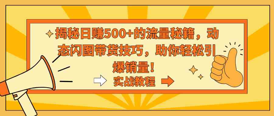 （9058期）揭秘日赚500+的流量秘籍，动态闪图带货技巧，助你轻松引爆销量！-保成圈-山云人力,分享创业咨询_最新网络项目资源