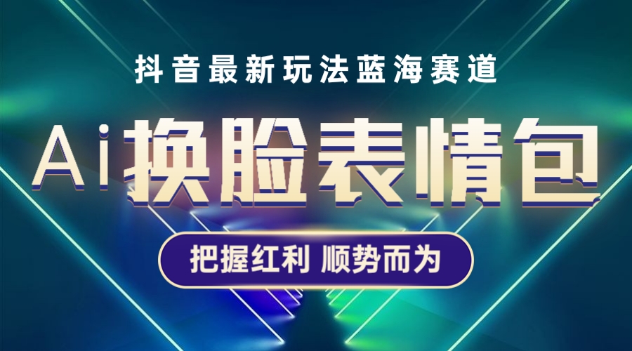 （5626期）抖音AI换脸表情包小程序变现最新玩法，单条视频变现1万+普通人也能轻松玩转-保成圈-山云人力,分享创业咨询_最新网络项目资源