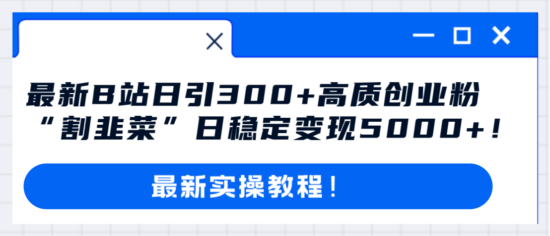 （8216期）最新B站日引300+高质创业粉教程！“割韭菜”日稳定变现5000+！-保成圈-山云人力,分享创业咨询_最新网络项目资源