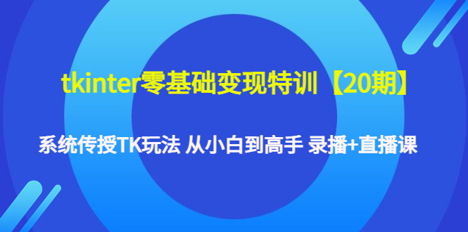 （4551期）tkinter零基础变现特训【20期】系统传授TK玩法 从小白到高手 录播+直播课-保成圈-山云人力,分享创业咨询_最新网络项目资源