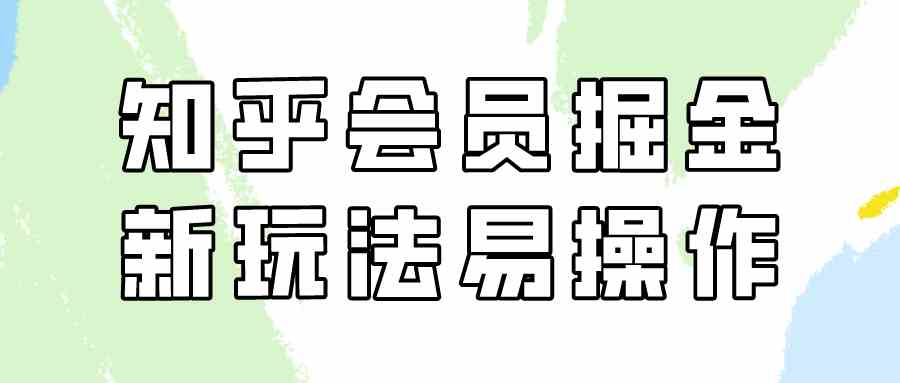 （9473期）知乎会员掘金，新玩法易变现，新手也可日入300元（教程+素材）-保成圈-山云人力,分享创业咨询_最新网络项目资源