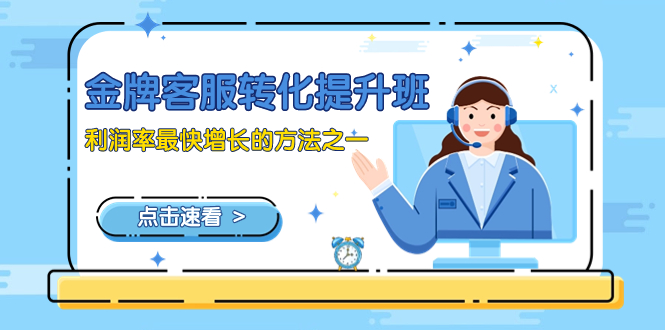 （8233期）金牌客服-转化提升班，利润率最快增长的方法之一（9节课）-保成圈-山云人力,分享创业咨询_最新网络项目资源