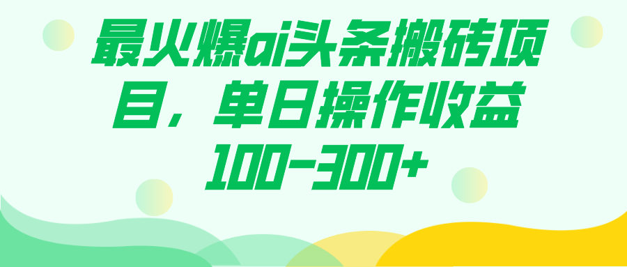 （7560期）最火爆ai头条搬砖项目，单日操作收益100-300+-保成圈-山云人力,分享创业咨询_最新网络项目资源