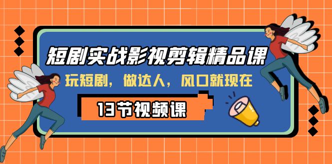 （8013期）短剧实战影视剪辑精品课，玩短剧，做达人，风口就现在-保成圈-山云人力,分享创业咨询_最新网络项目资源
