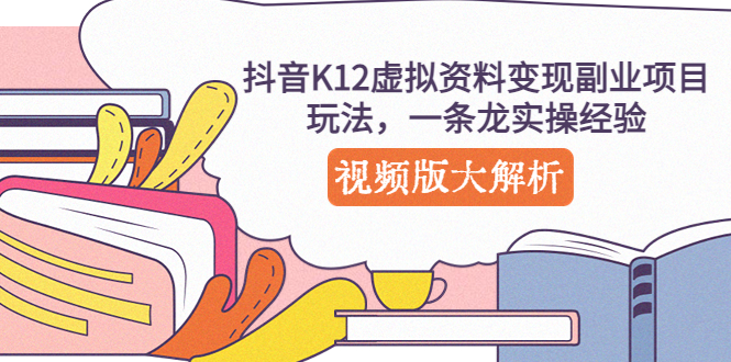 （5257期）抖音K12虚拟资料变现副业项目玩法，一条龙实操经验，视频版大解析-保成圈-山云人力,分享创业咨询_最新网络项目资源